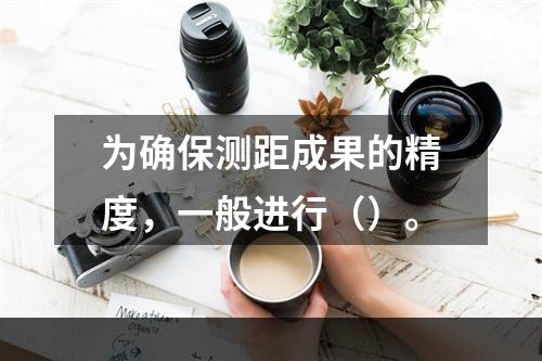 为确保测距成果的精度，一般进行（）。