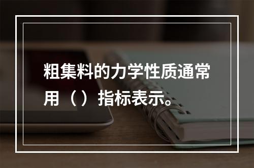 粗集料的力学性质通常用（ ）指标表示。