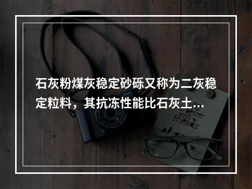 石灰粉煤灰稳定砂砾又称为二灰稳定粒料，其抗冻性能比石灰土高很