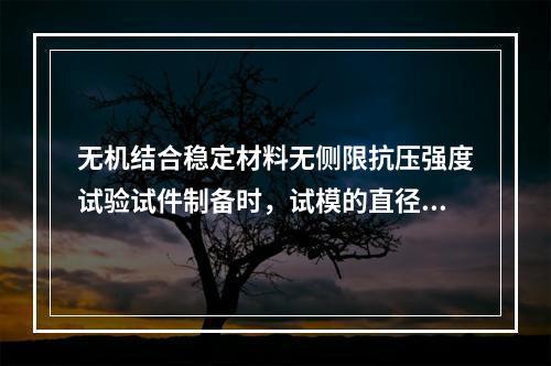 无机结合稳定材料无侧限抗压强度试验试件制备时，试模的直径X高