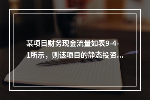 某项目财务现金流量如表9-4-1所示，则该项目的静态投资回