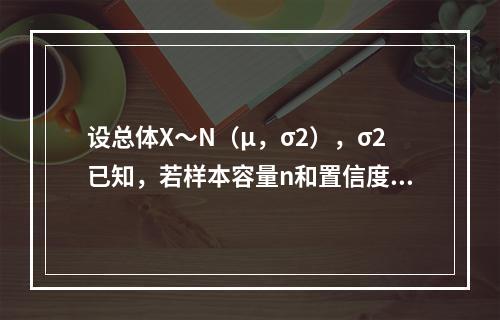 设总体X～N（μ，σ2），σ2已知，若样本容量n和置信度1