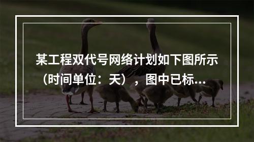 某工程双代号网络计划如下图所示（时间单位：天），图中已标出各