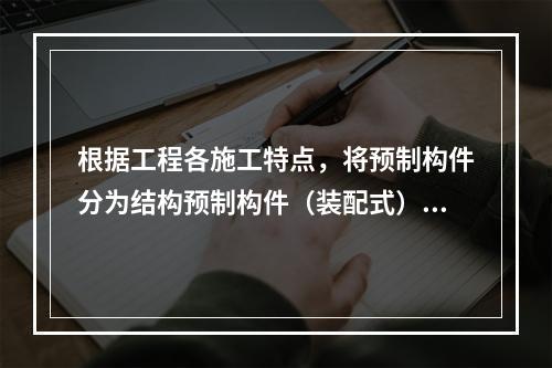 根据工程各施工特点，将预制构件分为结构预制构件（装配式）和小