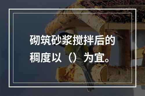 砌筑砂浆搅拌后的稠度以（）为宜。