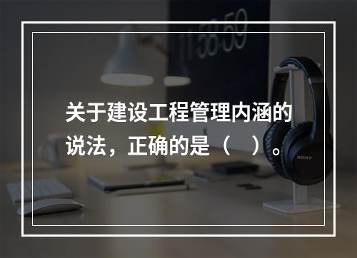 关于建设工程管理内涵的说法，正确的是（　）。