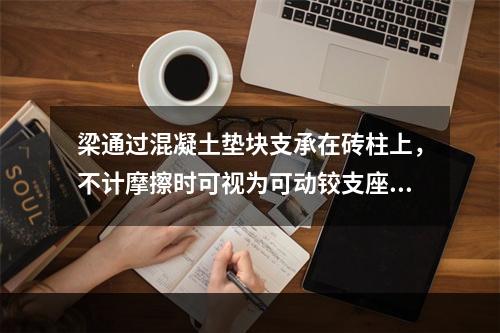 梁通过混凝土垫块支承在砖柱上，不计摩擦时可视为可动铰支座。