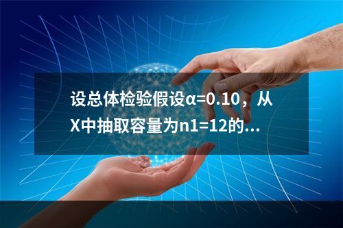 设总体检验假设α=0.10，从X中抽取容量为n1=12的样