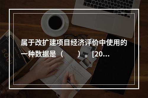 属于改扩建项目经济评价中使用的一种数据是（　　）。[201