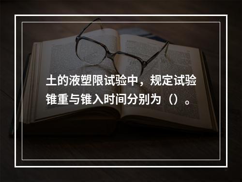 土的液塑限试验中，规定试验锥重与锥入时间分别为（）。