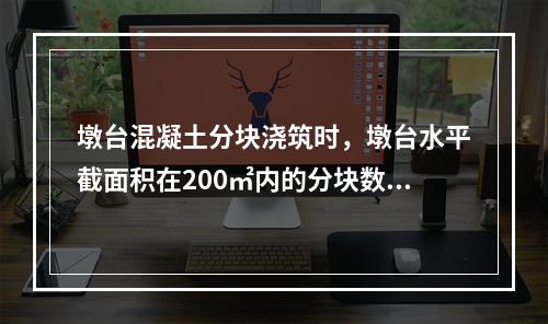 墩台混凝土分块浇筑时，墩台水平截面积在200㎡内的分块数量不