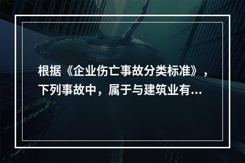 根据《企业伤亡事故分类标准》，下列事故中，属于与建筑业有关的