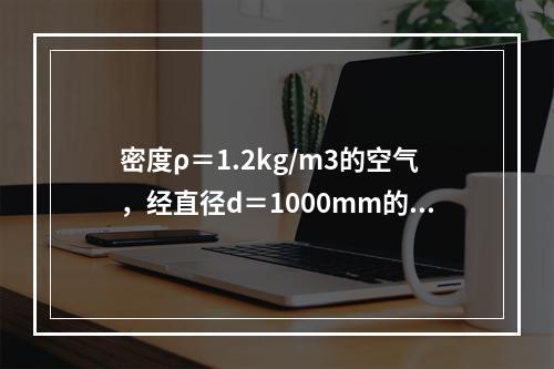 密度ρ＝1.2kg/m3的空气，经直径d＝1000mm的风