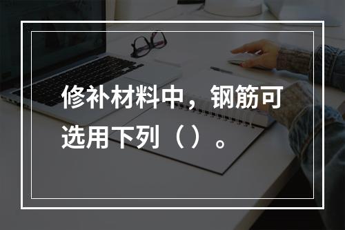 修补材料中，钢筋可选用下列（ ）。