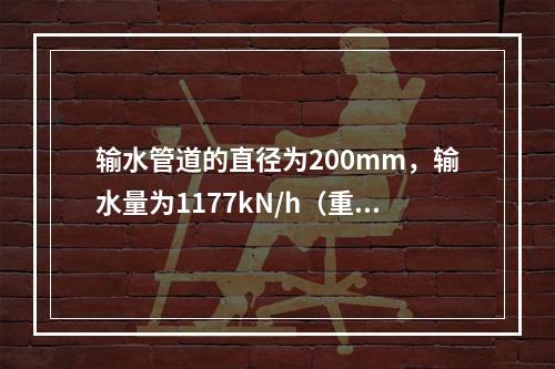 输水管道的直径为200mm，输水量为1177kN/h（重量