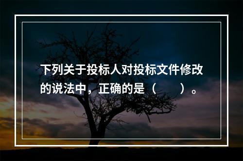 下列关于投标人对投标文件修改的说法中，正确的是（　　）。