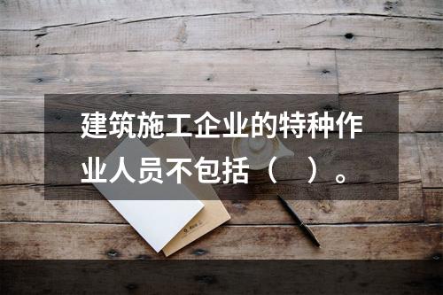 建筑施工企业的特种作业人员不包括（　）。