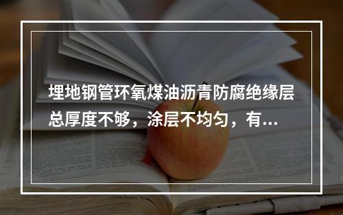 埋地钢管环氧煤油沥青防腐绝缘层总厚度不够，涂层不均匀，有褶皱