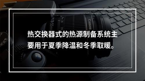 热交换器式的热源制备系统主要用于夏季降温和冬季取暖。