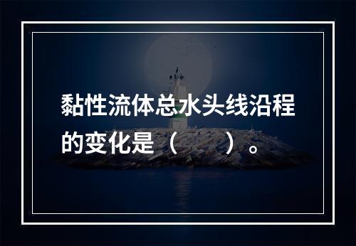 黏性流体总水头线沿程的变化是（　　）。