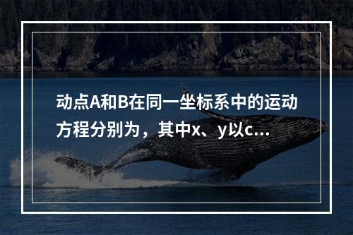 动点A和B在同一坐标系中的运动方程分别为，其中x、y以cm计