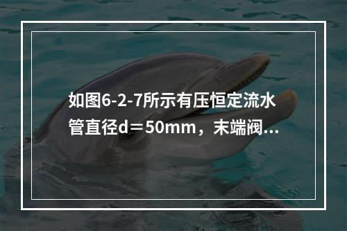 如图6-2-7所示有压恒定流水管直径d＝50mm，末端阀门