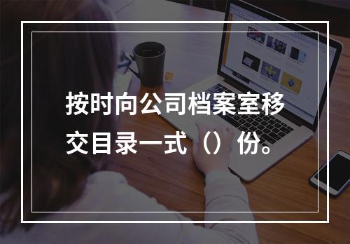 按时向公司档案室移交目录一式（）份。