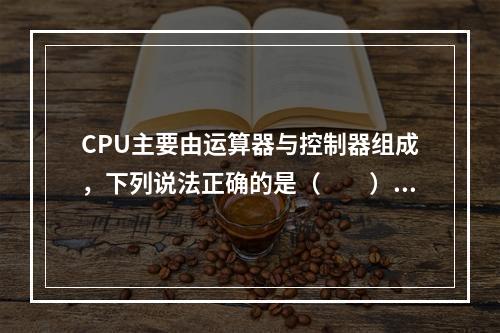 CPU主要由运算器与控制器组成，下列说法正确的是（　　）。