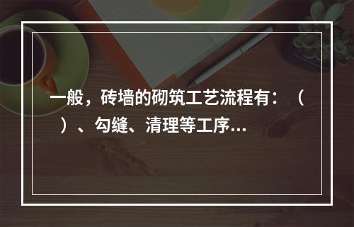 一般，砖墙的砌筑工艺流程有：（   ）、勾缝、清理等工序。