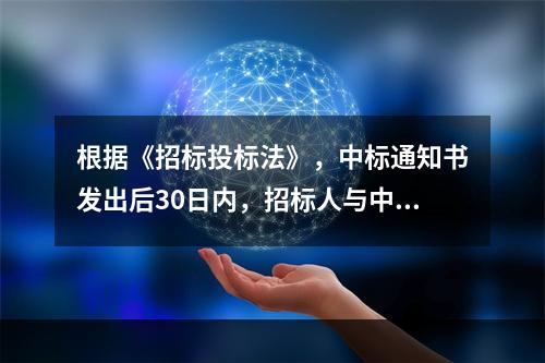 根据《招标投标法》，中标通知书发出后30日内，招标人与中标