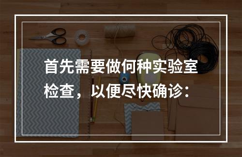 首先需要做何种实验室检查，以便尽快确诊：