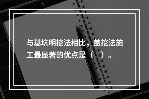 与基坑明挖法相比，盖挖法施工最显著的优点是（　）。