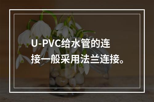 U-PVC给水管的连接一般采用法兰连接。