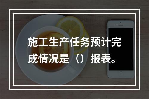 施工生产任务预计完成情况是（）报表。