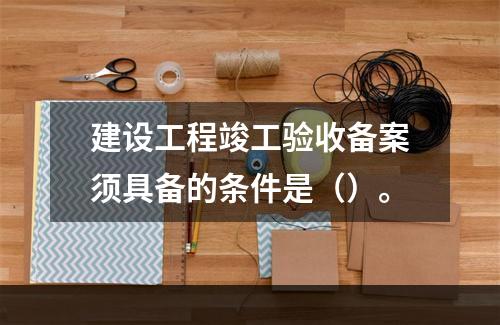 建设工程竣工验收备案须具备的条件是（）。