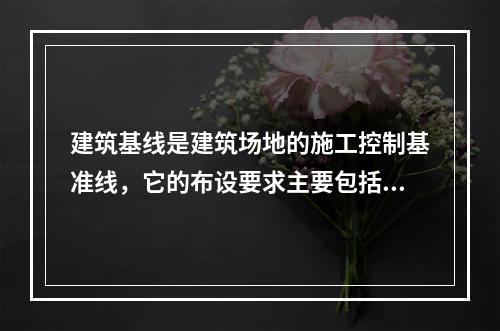 建筑基线是建筑场地的施工控制基准线，它的布设要求主要包括（）