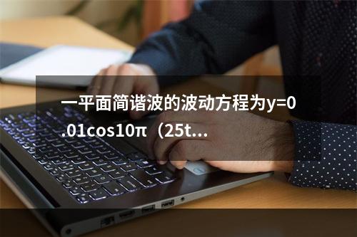 一平面简谐波的波动方程为y=0.01cos10π（25t-