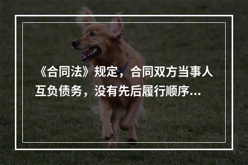 《合同法》规定，合同双方当事人互负债务，没有先后履行顺序的