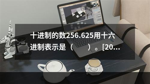 十进制的数256.625用十六进制表示是（　　）。[201