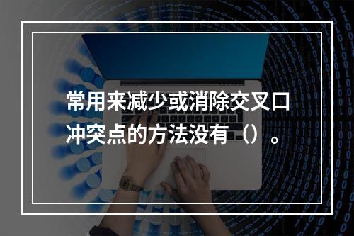 常用来减少或消除交叉口冲突点的方法没有（）。