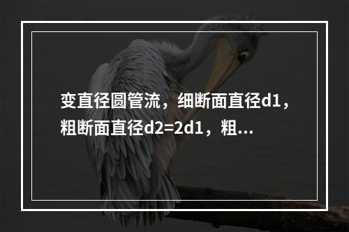 变直径圆管流，细断面直径d1，粗断面直径d2=2d1，粗细