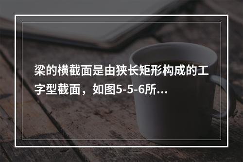 梁的横截面是由狭长矩形构成的工字型截面，如图5-5-6所示