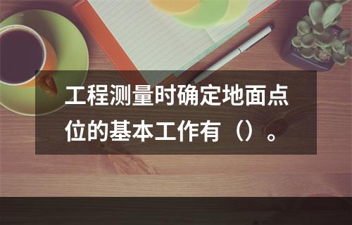 工程测量时确定地面点位的基本工作有（）。