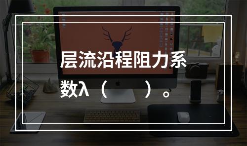 层流沿程阻力系数λ（　　）。