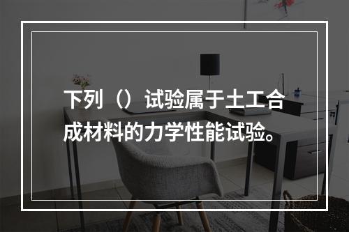 下列（）试验属于土工合成材料的力学性能试验。