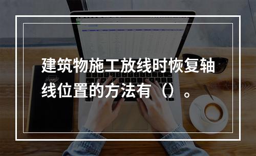 建筑物施工放线时恢复轴线位置的方法有（）。