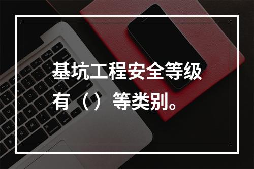 基坑工程安全等级有（ ）等类别。