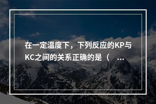 在一定温度下，下列反应的KP与KC之间的关系正确的是（　　