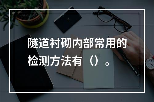 隧道衬砌内部常用的检测方法有（）。