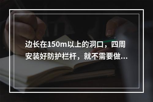 边长在150m以上的洞口，四周安装好防护栏杆，就不需要做水平